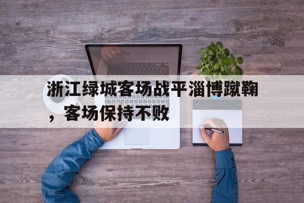 浙江绿城客场战平淄博蹴鞠，客场保持不败