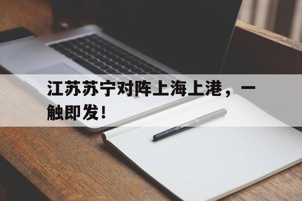 江苏苏宁对阵上海上港，一触即发！